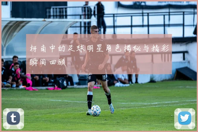 柯南中的足球明星角色揭秘与精彩瞬间回顾