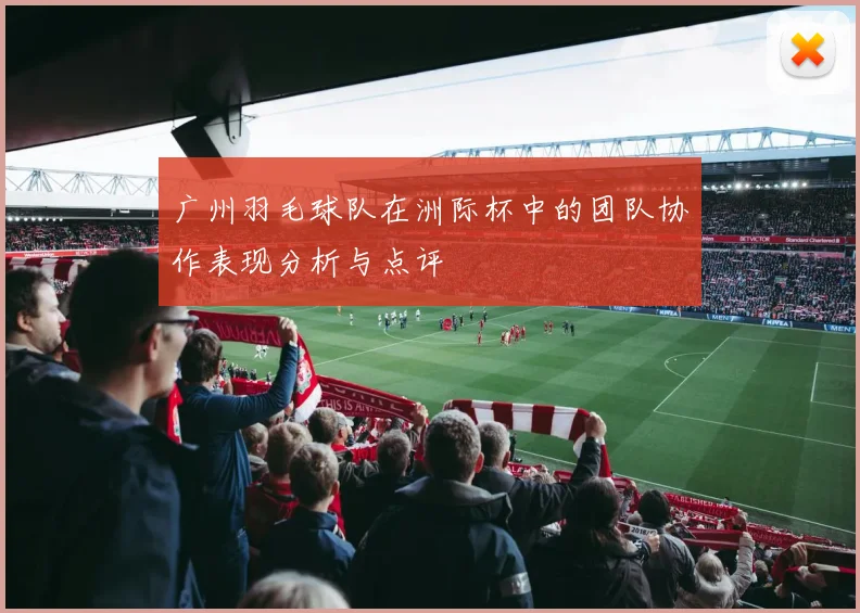 广州羽毛球队在洲际杯中的团队协作表现分析与点评