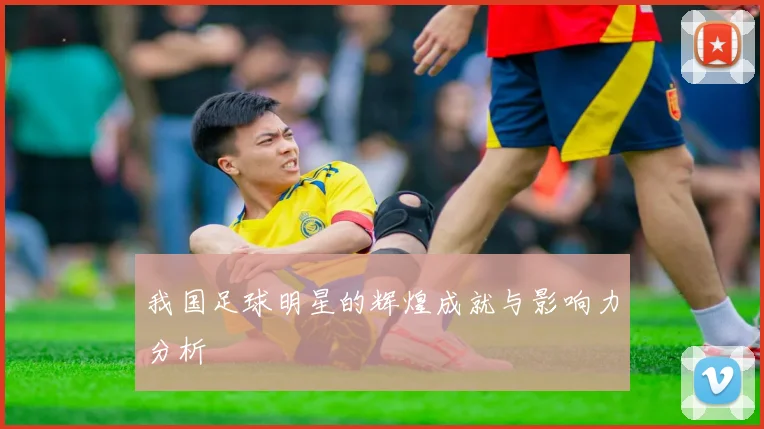 我国足球明星的辉煌成就与影响力分析