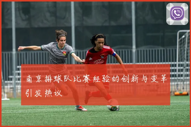 南京排球队比赛经验的创新与变革引发热议