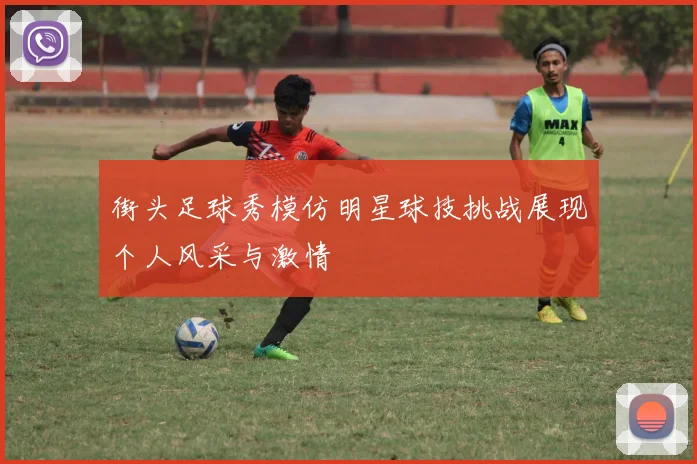 街头足球秀模仿明星球技挑战展现个人风采与激情