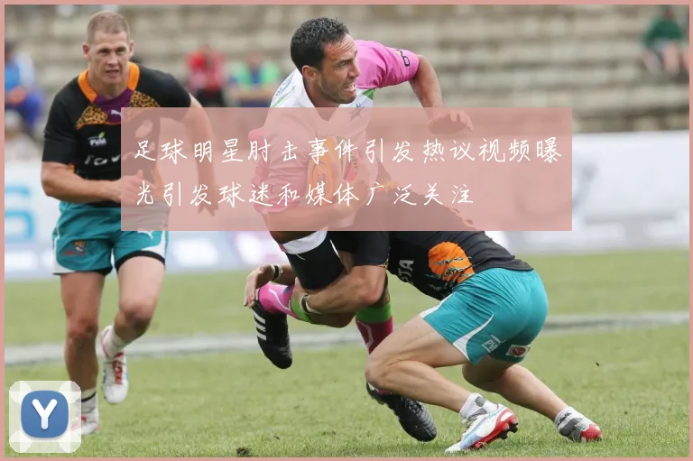 足球明星肘击事件引发热议视频曝光引发球迷和媒体广泛关注