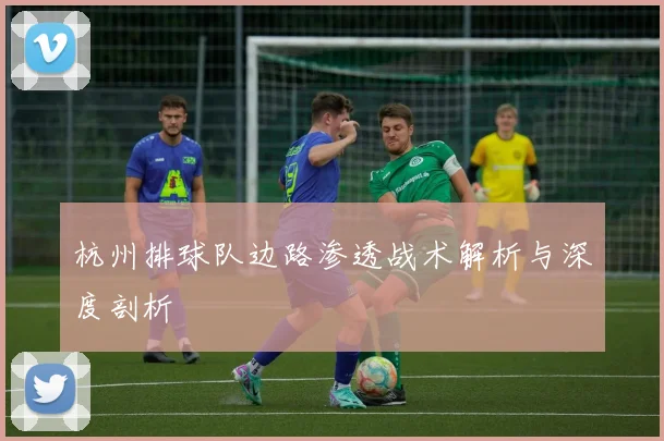 杭州排球队边路渗透战术解析与深度剖析