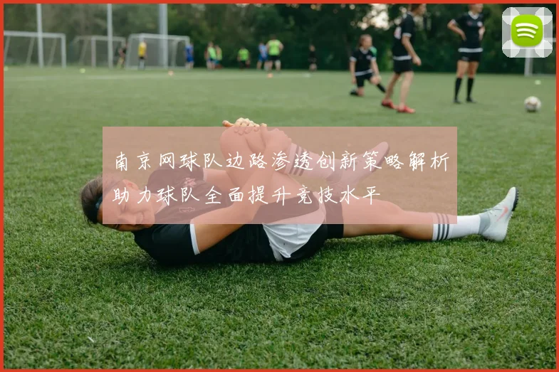 南京网球队边路渗透创新策略解析助力球队全面提升竞技水平