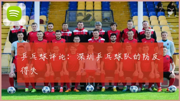 乒乓球评论：深圳乒乓球队的防反得失