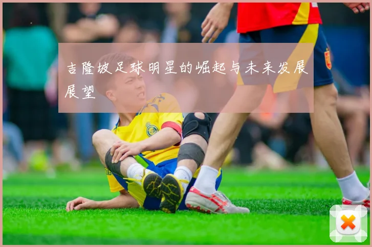 吉隆坡足球明星的崛起与未来发展展望