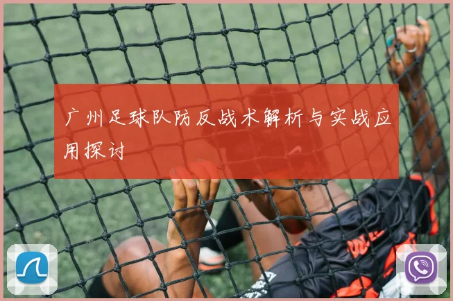 广州足球队防反战术解析与实战应用探讨