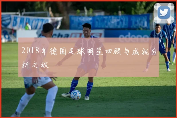 2018年德国足球明星回顾与成就分析之旅