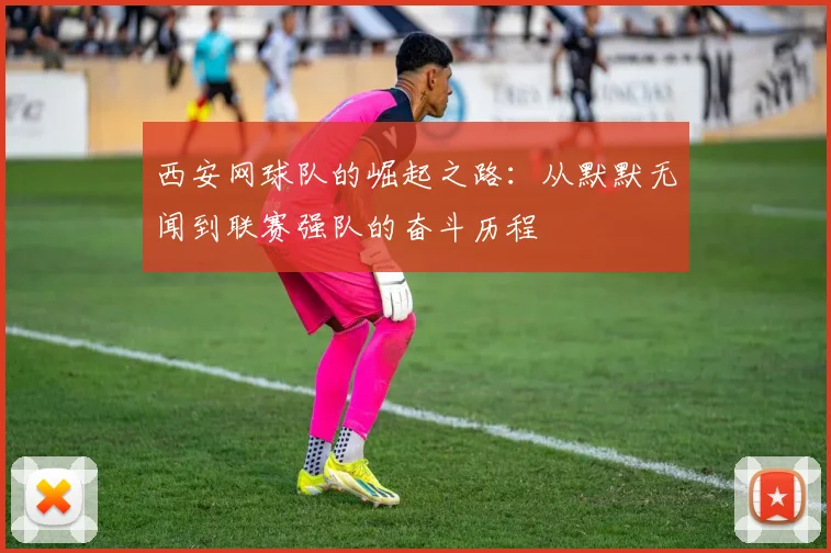 西安网球队的崛起之路：从默默无闻到联赛强队的奋斗历程