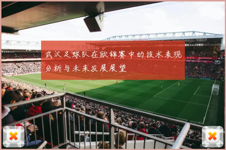 武汉足球队在欧锦赛中的技术表现分析与未来发展展望