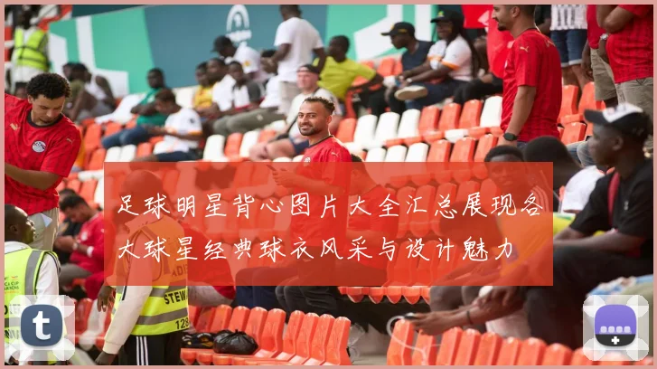 足球明星背心图片大全汇总展现各大球星经典球衣风采与设计魅力