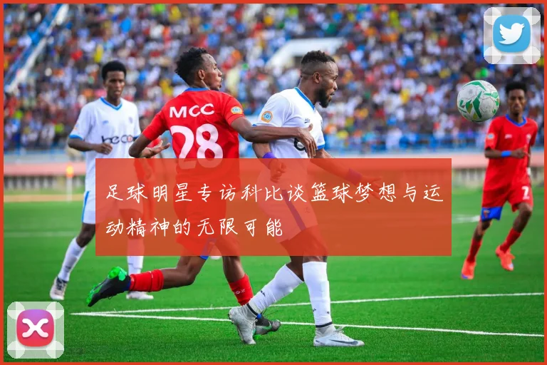 足球明星专访科比谈篮球梦想与运动精神的无限可能