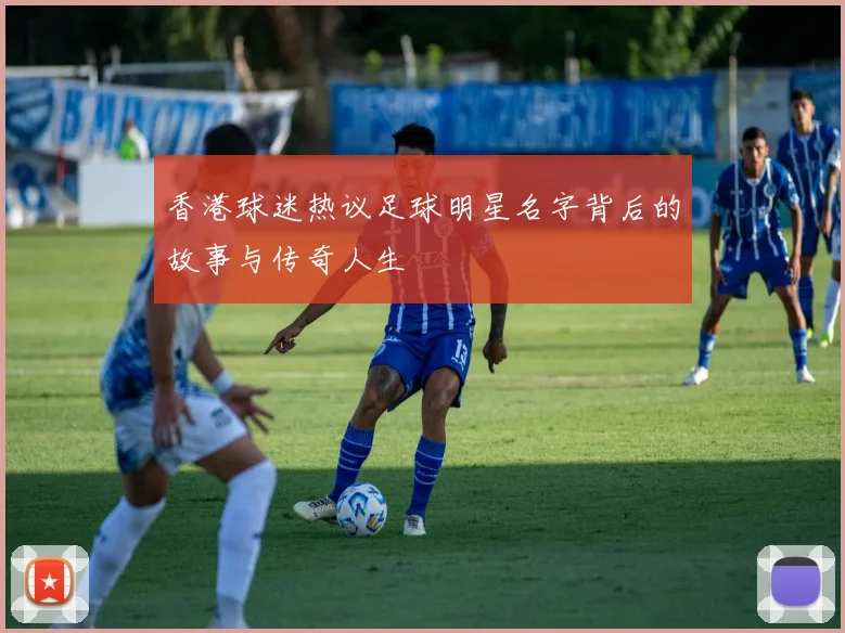 香港球迷热议足球明星名字背后的故事与传奇人生