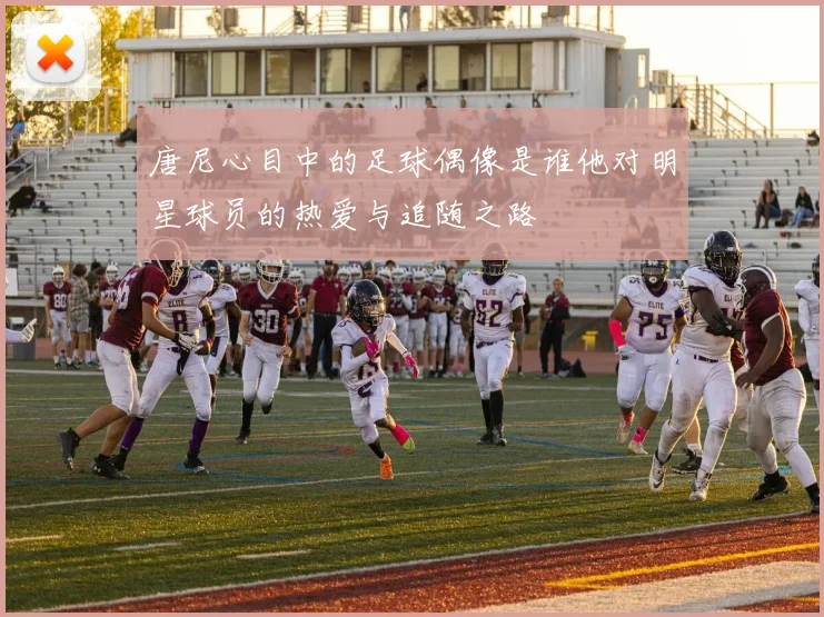 唐尼心目中的足球偶像是谁他对明星球员的热爱与追随之路