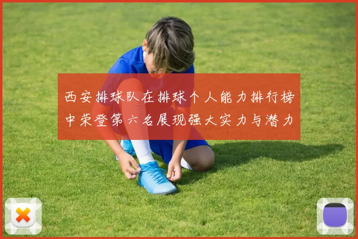 西安排球队在排球个人能力排行榜中荣登第六名展现强大实力与潜力