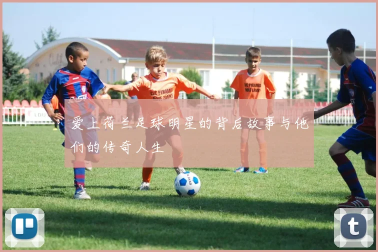 爱上荷兰足球明星的背后故事与他们的传奇人生