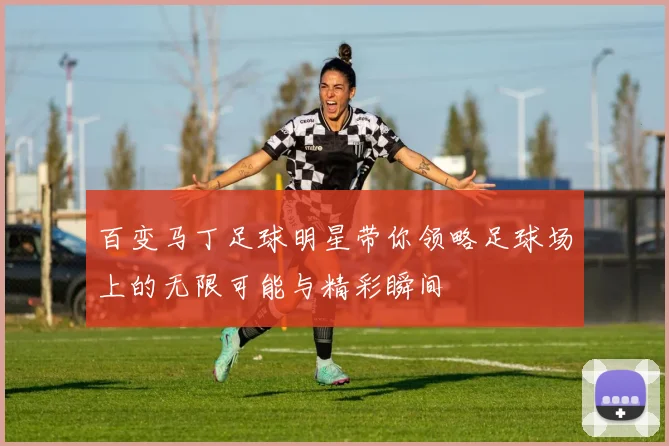 百变马丁足球明星带你领略足球场上的无限可能与精彩瞬间